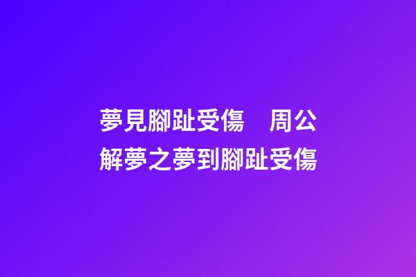 夢見腳趾受傷　周公解夢之夢到腳趾受傷